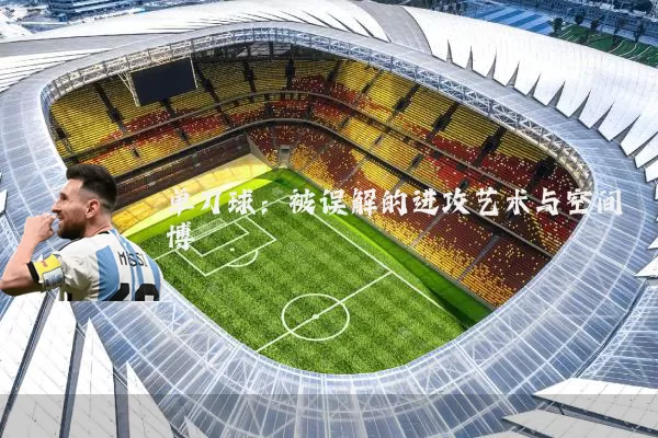 单刀球：被误解的进攻艺术与空间博弈