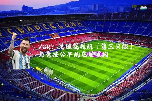 VOR：足球裁判的「第三只眼」与竞技公平的底层重构