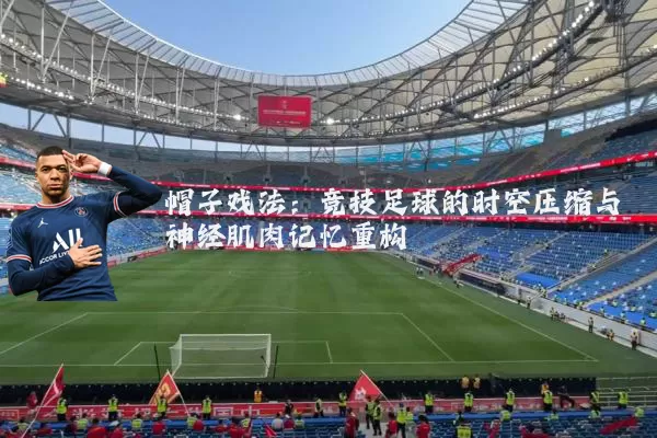 帽子戏法：竞技足球的时空压缩与神经肌肉记忆重构