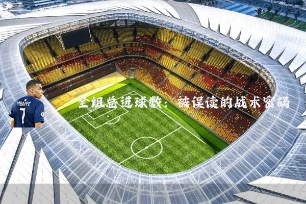 全组总进球数：被误读的战术密码