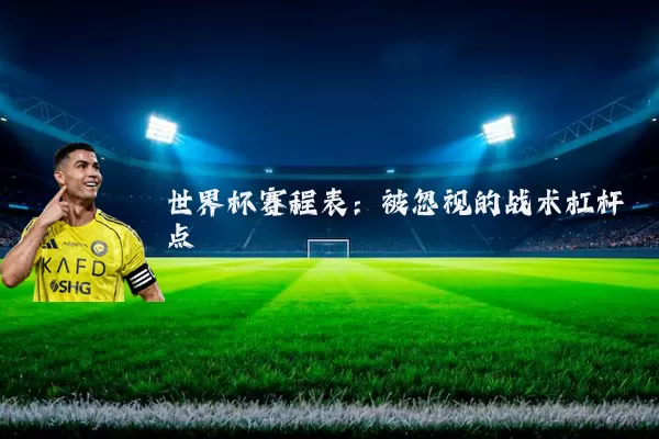 世界杯赛程表：被忽视的战术杠杆点