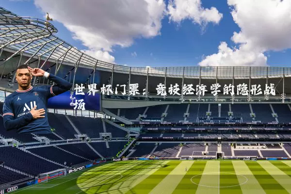 世界杯门票：竞技经济学的隐形战场