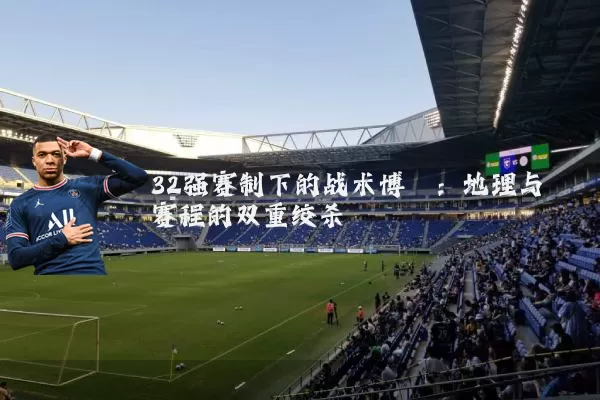 32强赛制下的战术博弈：地理与赛程的双重绞杀